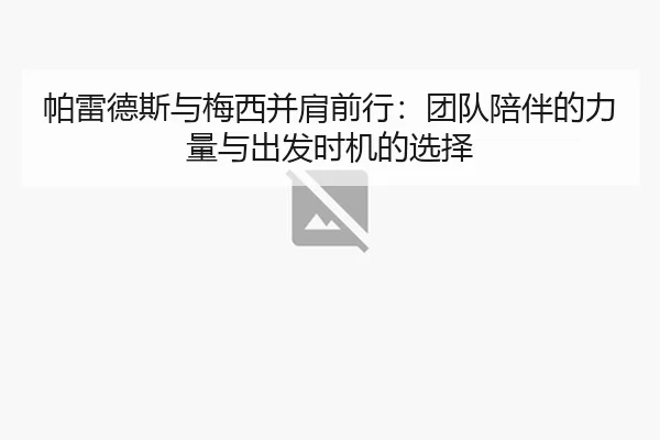 帕雷德斯与梅西并肩前行：团队陪伴的力量与出发时机的选择